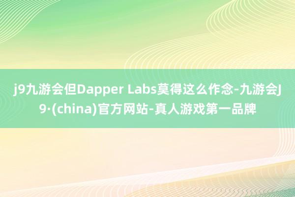 j9九游会但Dapper Labs莫得这么作念-九游会J9·(china)官方网站-真人游戏第一品牌