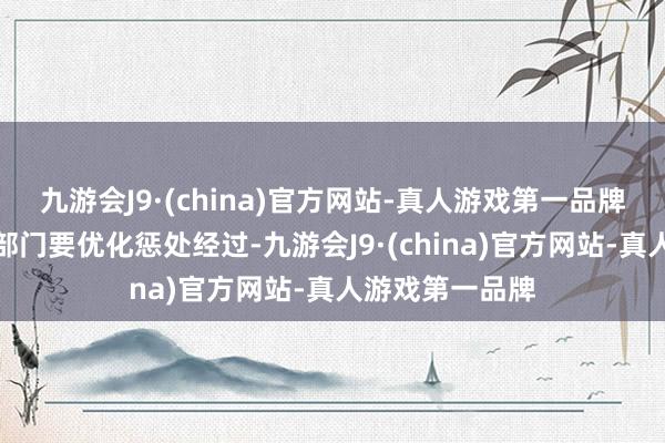 九游会J9·(china)官方网站-真人游戏第一品牌省级动力主宰部门要优化惩处经过-九游会J9·(china)官方网站-真人游戏第一品牌