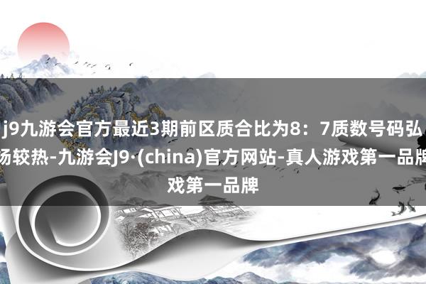 j9九游会官方最近3期前区质合比为8：7质数号码弘扬较热-九游会J9·(china)官方网站-真人游戏第一品牌