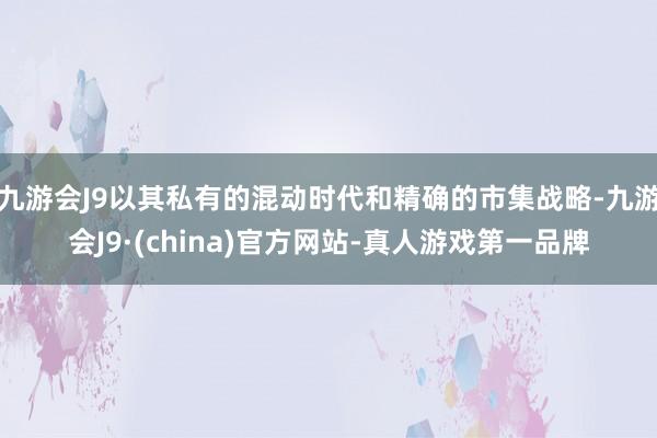 九游会J9以其私有的混动时代和精确的市集战略-九游会J9·(china)官方网站-真人游戏第一品牌