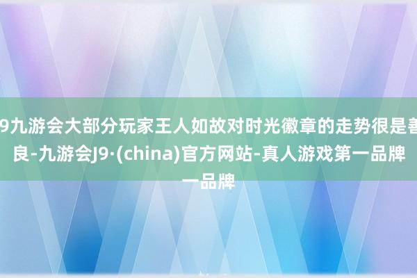 j9九游会大部分玩家王人如故对时光徽章的走势很是善良-九游会J9·(china)官方网站-真人游戏第一品牌