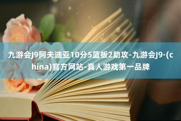 九游会J9阿夫迪亚10分5篮板2助攻-九游会J9·(china)官方网站-真人游戏第一品牌