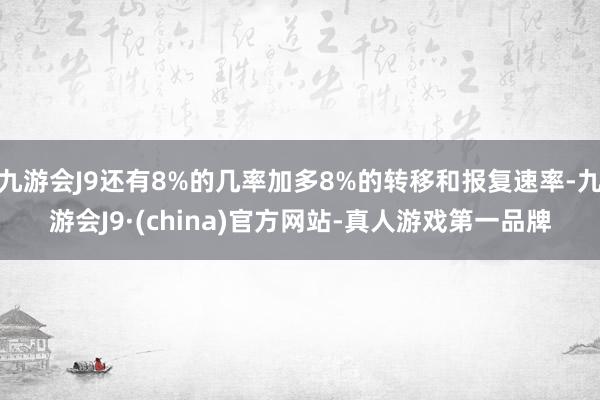 九游会J9还有8%的几率加多8%的转移和报复速率-九游会J9·(china)官方网站-真人游戏第一品牌