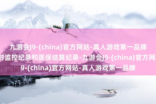 九游会J9·(china)官方网站-真人游戏第一品牌司法东谈主员通过比对监控纪录和医保结算纪录-九游会J9·(china)官方网站-真人游戏第一品牌