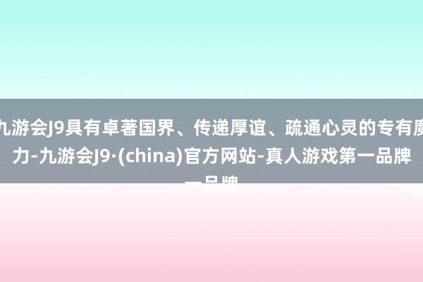 九游会J9具有卓著国界、传递厚谊、疏通心灵的专有魔力-九游会J9·(china)官方网站-真人游戏第一品牌