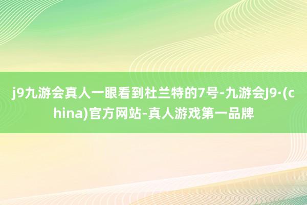 j9九游会真人一眼看到杜兰特的7号-九游会J9·(china)官方网站-真人游戏第一品牌