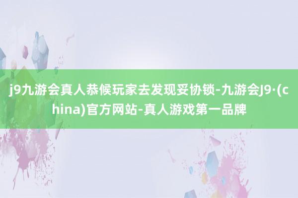 j9九游会真人恭候玩家去发现妥协锁-九游会J9·(china)官方网站-真人游戏第一品牌