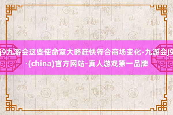 j9九游会这些使命室大略赶快符合商场变化-九游会J9·(china)官方网站-真人游戏第一品牌