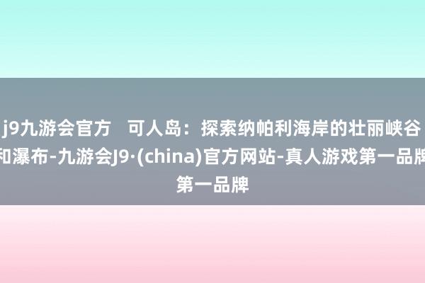 j9九游会官方   可人岛：探索纳帕利海岸的壮丽峡谷和瀑布-九游会J9·(china)官方网站-真人游戏第一品牌