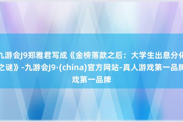 九游会J9郑雅君写成《金榜落款之后：大学生出息分化之谜》-九游会J9·(china)官方网站-真人游戏第一品牌