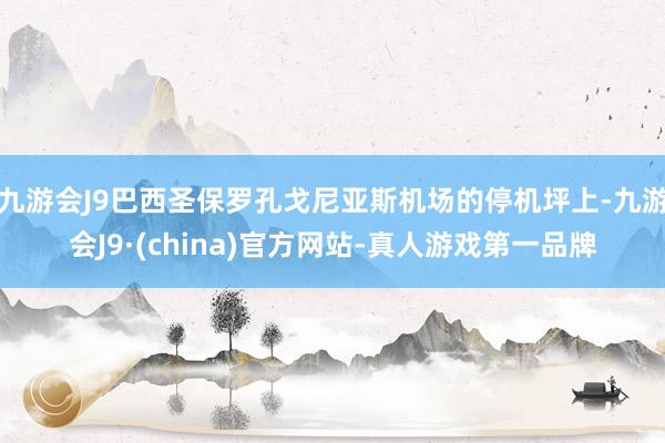 九游会J9巴西圣保罗孔戈尼亚斯机场的停机坪上-九游会J9·(china)官方网站-真人游戏第一品牌