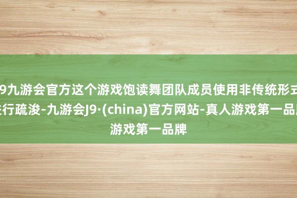 j9九游会官方这个游戏饱读舞团队成员使用非传统形式进行疏浚-九游会J9·(china)官方网站-真人游戏第一品牌