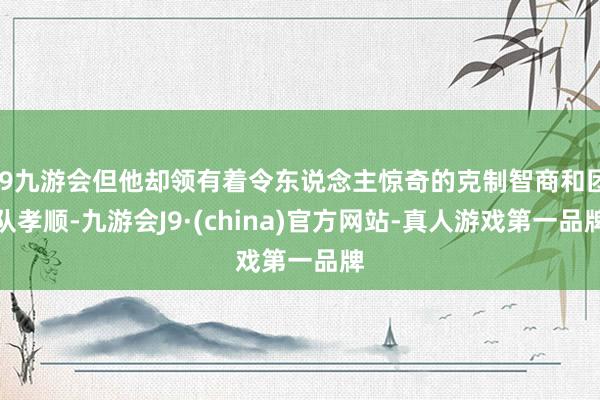 j9九游会但他却领有着令东说念主惊奇的克制智商和团队孝顺-九游会J9·(china)官方网站-真人游戏第一品牌