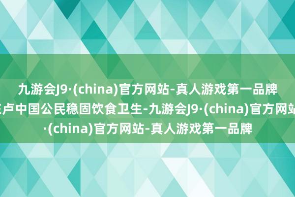 九游会J9·(china)官方网站-真人游戏第一品牌驻卢旺达使馆提议在卢中国公民稳固饮食卫生-九游会J9·(china)官方网站-真人游戏第一品牌