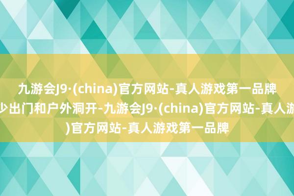 九游会J9·(china)官方网站-真人游戏第一品牌号令大众减少出门和户外洞开-九游会J9·(china)官方网站-真人游戏第一品牌