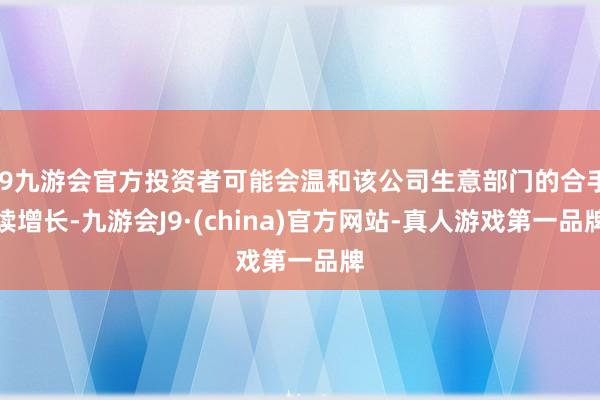 j9九游会官方投资者可能会温和该公司生意部门的合手续增长-九游会J9·(china)官方网站-真人游戏第一品牌