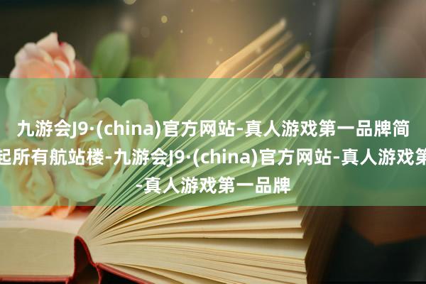 九游会J9·(china)官方网站-真人游戏第一品牌简直要掀起所有航站楼-九游会J9·(china)官方网站-真人游戏第一品牌