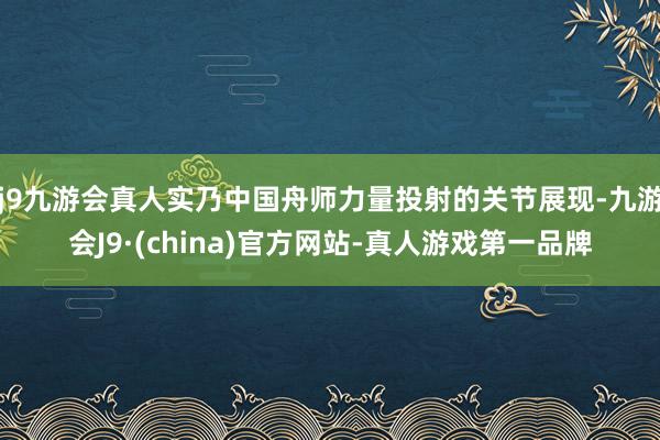 j9九游会真人实乃中国舟师力量投射的关节展现-九游会J9·(china)官方网站-真人游戏第一品牌