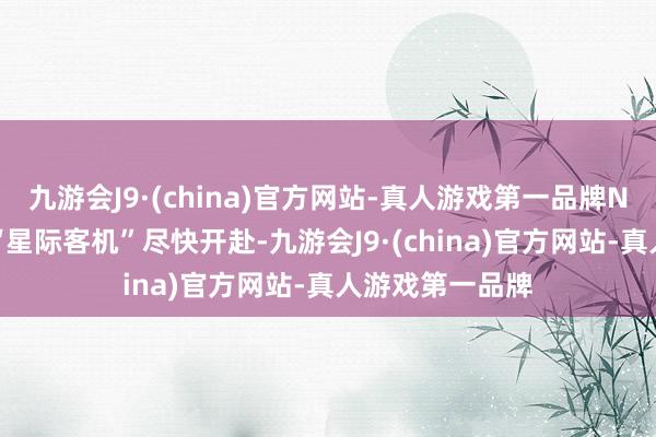 九游会J9·(china)官方网站-真人游戏第一品牌NASA敦促波音“星际客机”尽快开赴-九游会J9·(china)官方网站-真人游戏第一品牌