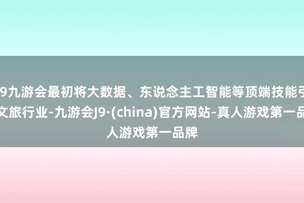 j9九游会最初将大数据、东说念主工智能等顶端技能引入文旅行业-九游会J9·(china)官方网站-真人游戏第一品牌