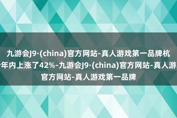 九游会J9·(china)官方网站-真人游戏第一品牌杭州银行股价年内上涨了42%-九游会J9·(china)官方网站-真人游戏第一品牌