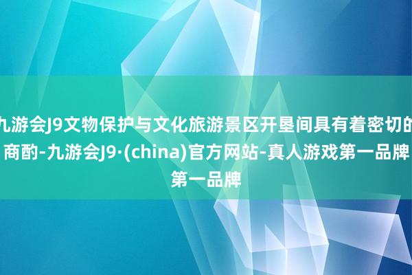 九游会J9文物保护与文化旅游景区开垦间具有着密切的商酌-九游会J9·(china)官方网站-真人游戏第一品牌