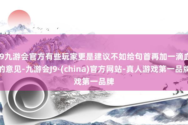 j9九游会官方有些玩家更是建议不如给句首再加一滴血的意见-九游会J9·(china)官方网站-真人游戏第一品牌