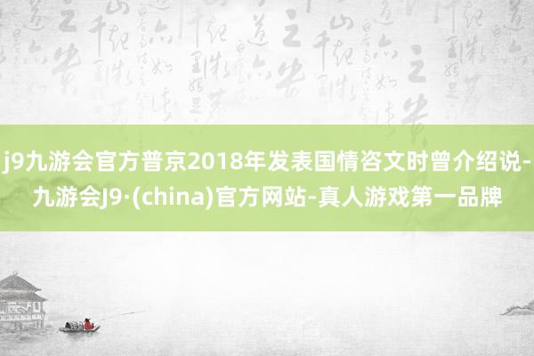 j9九游会官方普京2018年发表国情咨文时曾介绍说-九游会J9·(china)官方网站-真人游戏第一品牌