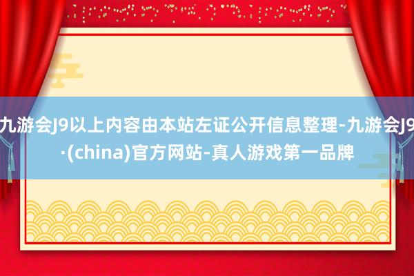 九游会J9以上内容由本站左证公开信息整理-九游会J9·(china)官方网站-真人游戏第一品牌