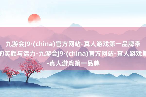 九游会J9·(china)官方网站-真人游戏第一品牌带来了她的笑颜与活力-九游会J9·(china)官方网站-真人游戏第一品牌