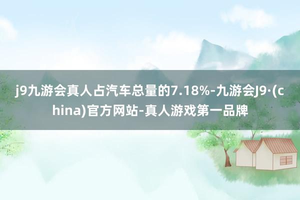 j9九游会真人占汽车总量的7.18%-九游会J9·(china)官方网站-真人游戏第一品牌