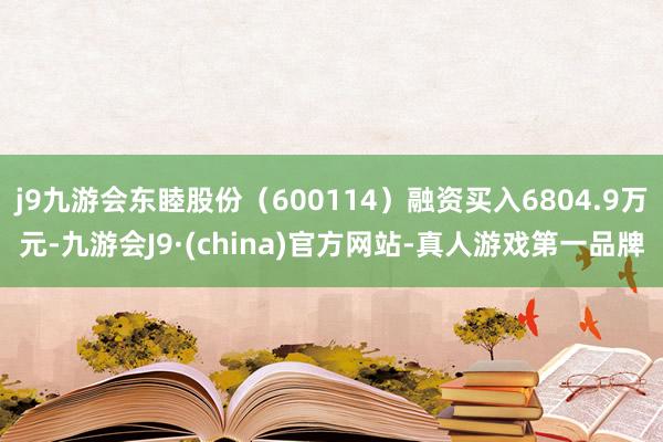 j9九游会东睦股份（600114）融资买入6804.9万元-九游会J9·(china)官方网站-真人游戏第一品牌