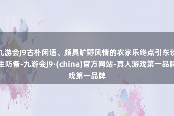 九游会J9古朴闲适、颇具旷野风情的农家乐终点引东谈主防备-九游会J9·(china)官方网站-真人游戏第一品牌