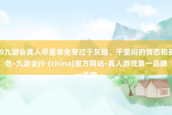 j9九游会真人尽量幸免穿过于灰暗、千里闷的情态和姿色-九游会J9·(china)官方网站-真人游戏第一品牌