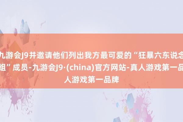 九游会J9并邀请他们列出我方最可爱的“狂暴六东说念主组”成员-九游会J9·(china)官方网站-真人游戏第一品牌