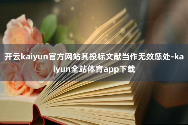 开云kaiyun官方网站其投标文献当作无效惩处-kaiyun全站体育app下载