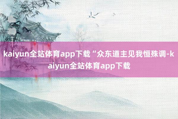 kaiyun全站体育app下载“众东道主见我恒殊调-kaiyun全站体育app下载