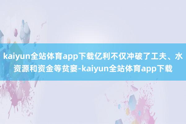 kaiyun全站体育app下载亿利不仅冲破了工夫、水资源和资金等贫窭-kaiyun全站体育app下载