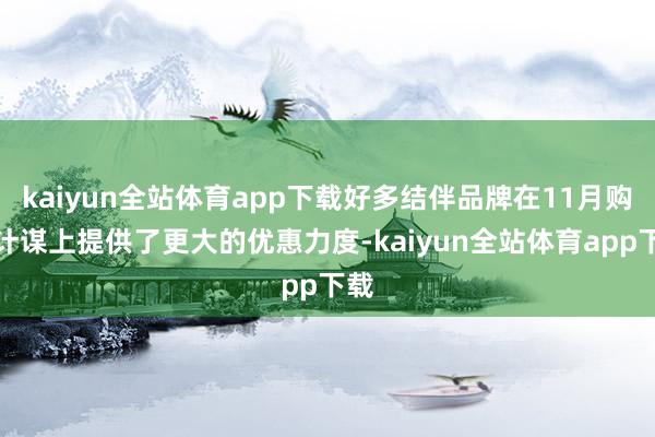 kaiyun全站体育app下载好多结伴品牌在11月购车计谋上提供了更大的优惠力度-kaiyun全站体育app下载