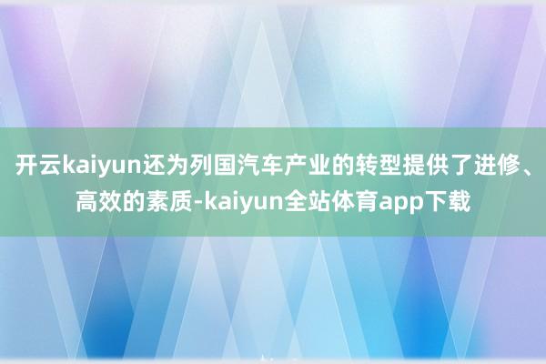 开云kaiyun还为列国汽车产业的转型提供了进修、高效的素质-kaiyun全站体育app下载