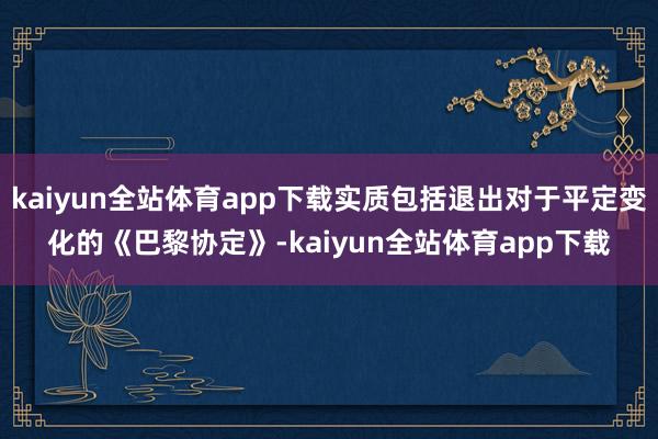 kaiyun全站体育app下载实质包括退出对于平定变化的《巴黎协定》-kaiyun全站体育app下载