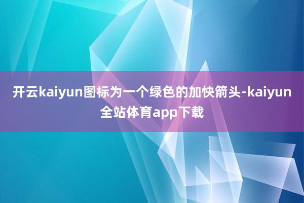 开云kaiyun图标为一个绿色的加快箭头-kaiyun全站体育app下载