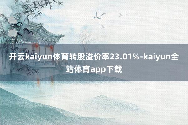 开云kaiyun体育转股溢价率23.01%-kaiyun全站体育app下载