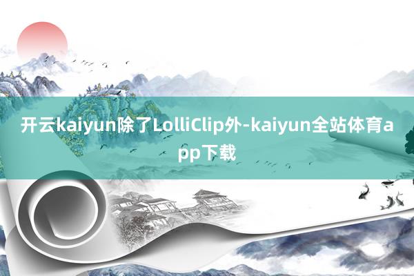 开云kaiyun除了LolliClip外-kaiyun全站体育app下载