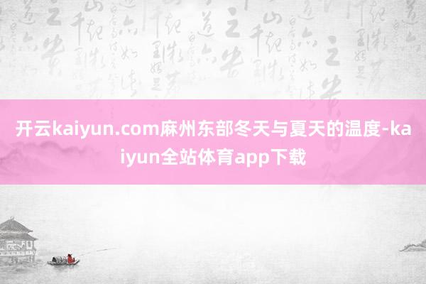 开云kaiyun.com麻州东部冬天与夏天的温度-kaiyun全站体育app下载