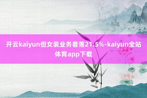 开云kaiyun但女装业务着落21.5%-kaiyun全站体育app下载