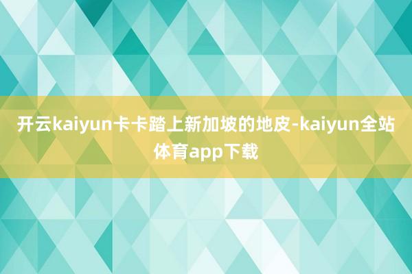 开云kaiyun卡卡踏上新加坡的地皮-kaiyun全站体育app下载