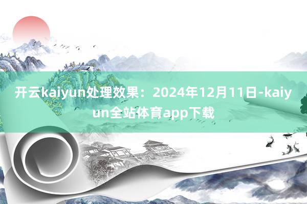 开云kaiyun处理效果：2024年12月11日-kaiyun全站体育app下载