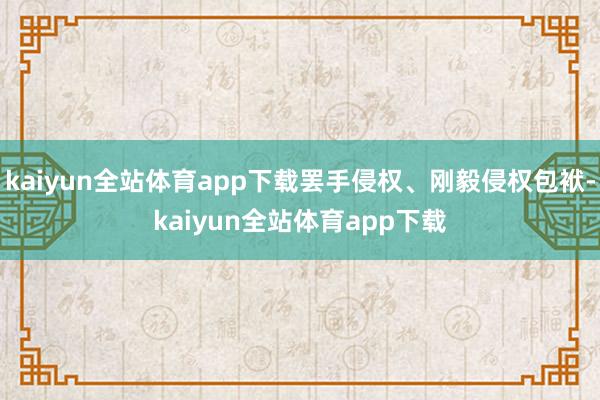 kaiyun全站体育app下载罢手侵权、刚毅侵权包袱-kaiyun全站体育app下载