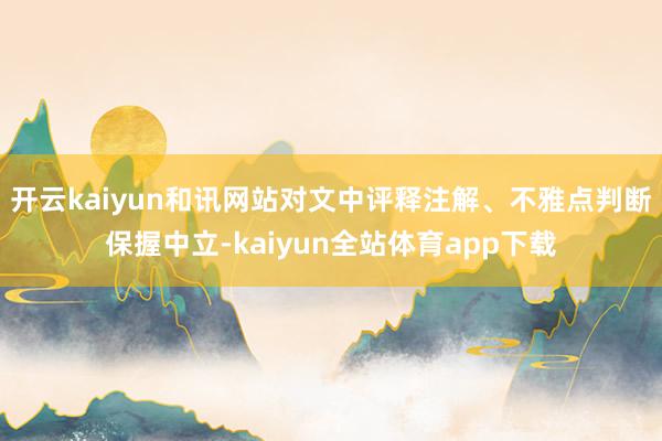 开云kaiyun和讯网站对文中评释注解、不雅点判断保握中立-kaiyun全站体育app下载